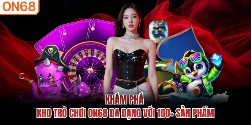 Khám phá kho trò chơi ON68 đa dạng với 100+ sản phẩm